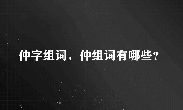 仲字组词，仲组词有哪些？