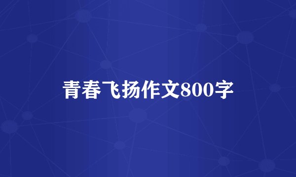 青春飞扬作文800字