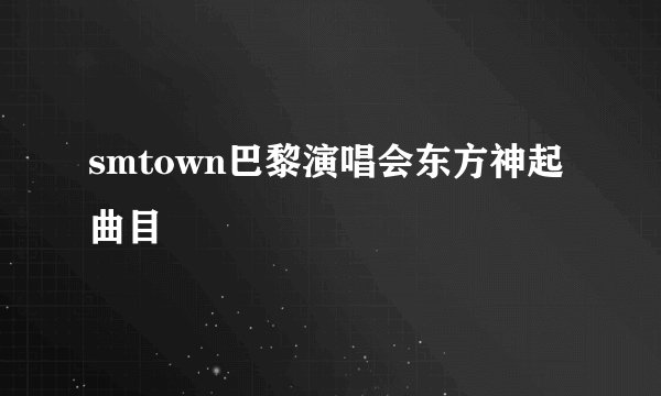 smtown巴黎演唱会东方神起曲目