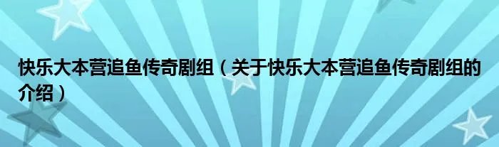 快乐大本营追鱼传奇剧组（关于快乐大本营追鱼传奇剧组的介绍）