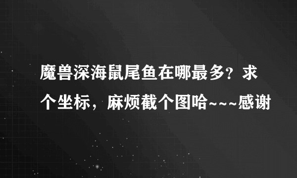 魔兽深海鼠尾鱼在哪最多？求个坐标，麻烦截个图哈~~~感谢