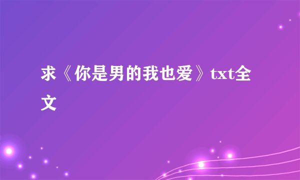求《你是男的我也爱》txt全文