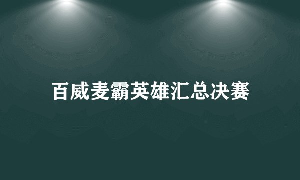 百威麦霸英雄汇总决赛
