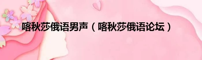 喀秋莎俄语男声（喀秋莎俄语论坛）