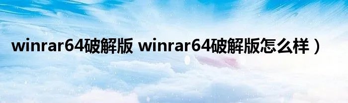 winrar64破解版 winrar64破解版怎么样)