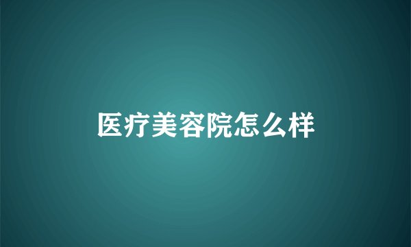 医疗美容院怎么样