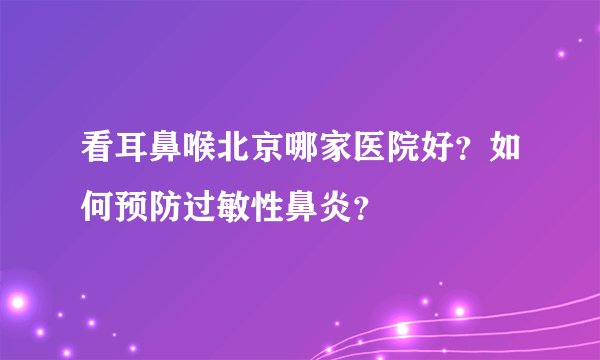 看耳鼻喉北京哪家医院好?如何预防过敏性鼻炎?