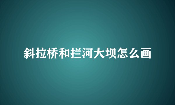 斜拉桥和拦河大坝怎么画