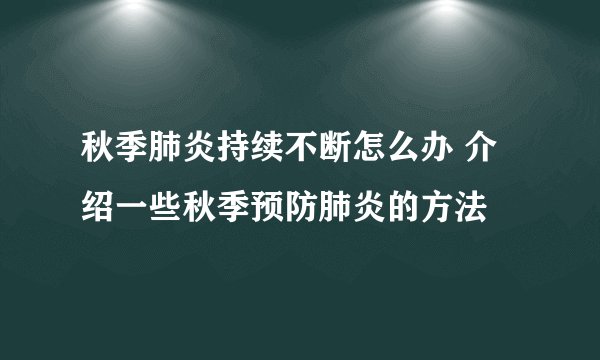 秋季肺炎持续不断怎么办 介绍一些秋季预防肺炎的方法