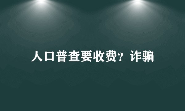 人口普查要收费？诈骗
