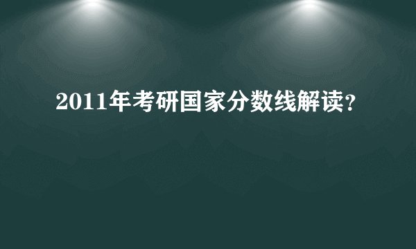 2011年考研国家分数线解读？