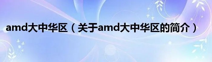 amd大中华区（关于amd大中华区的简介）
