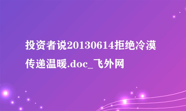 投资者说20130614拒绝冷漠传递温暖.doc_飞外网
