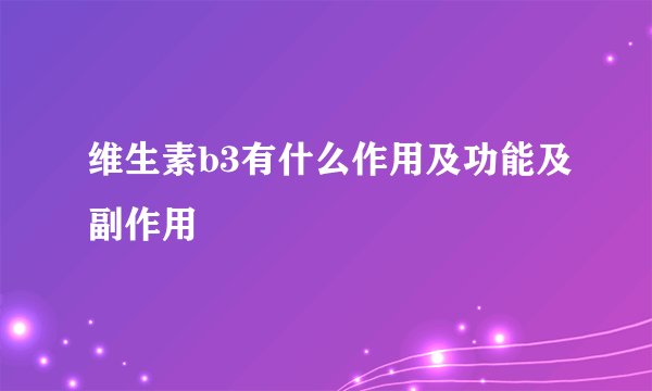 维生素b3有什么作用及功能及副作用