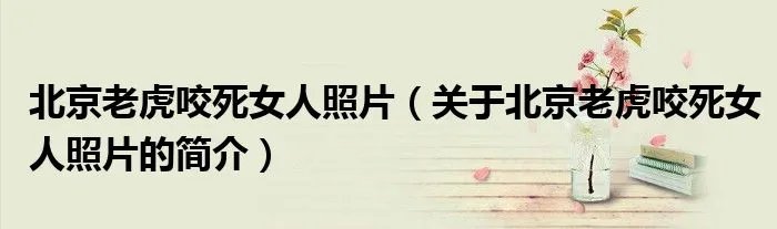 北京老虎咬死女人照片（关于北京老虎咬死女人照片的简介）
