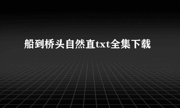 船到桥头自然直txt全集下载