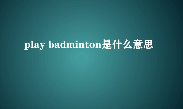 play badminton是什么意思