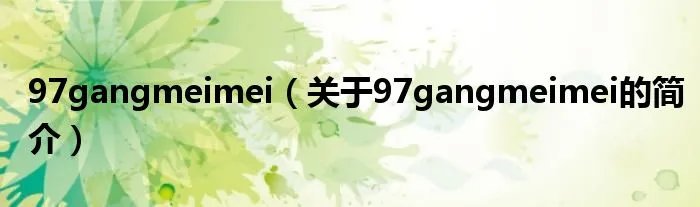 97gangmeimei（关于97gangmeimei的简介）