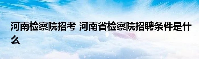 河南检察院招考 河南省检察院招聘条件是什么