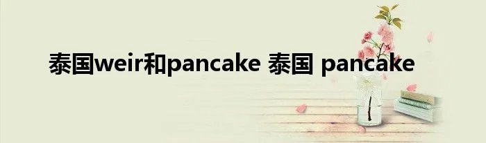 泰国weir和pancake 泰国 pancake