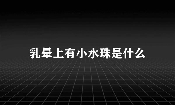 乳晕上有小水珠是什么