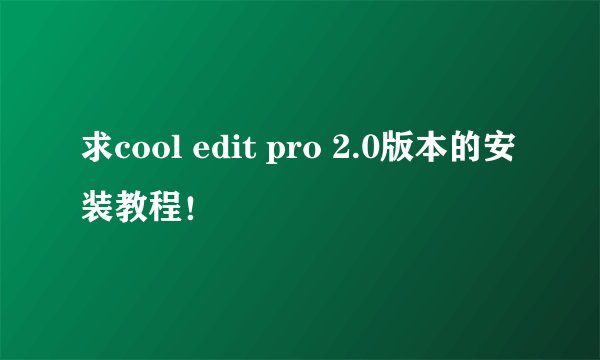 求cool edit pro 2.0版本的安装教程！