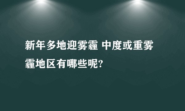 新年多地迎雾霾 中度或重雾霾地区有哪些呢?