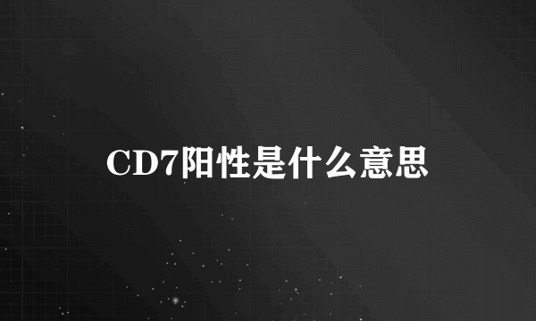 CD7阳性是什么意思