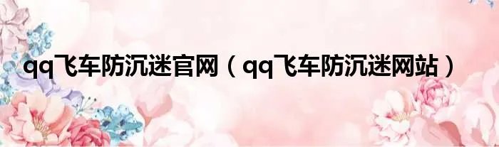 qq飞车防沉迷官网（qq飞车防沉迷网站）