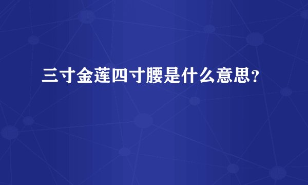 三寸金莲四寸腰是什么意思？