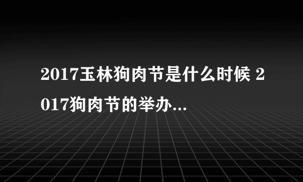 2017玉林狗肉节是什么时候 2017狗肉节的举办时间、地点