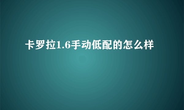 卡罗拉1.6手动低配的怎么样