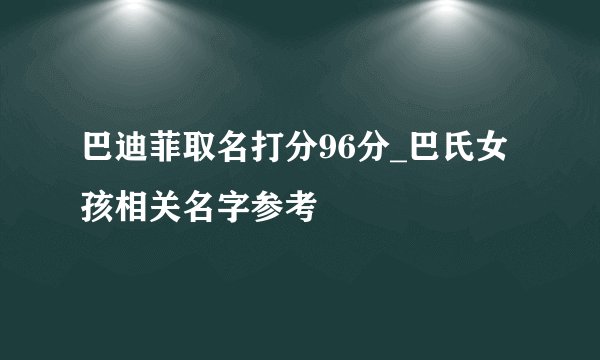 巴迪菲取名打分96分_巴氏女孩相关名字参考