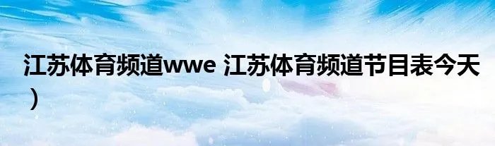 江苏体育频道wwe 江苏体育频道节目表今天）