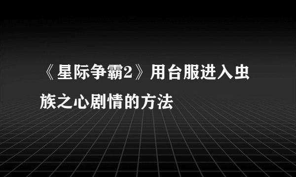 《星际争霸2》用台服进入虫族之心剧情的方法