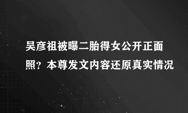 吴彦祖被曝二胎得女公开正面照?本尊发文内容还原真实情况