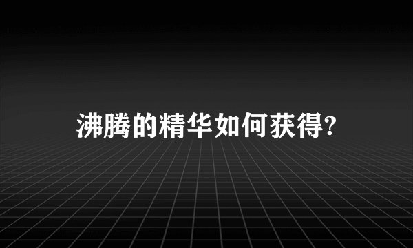沸腾的精华如何获得?