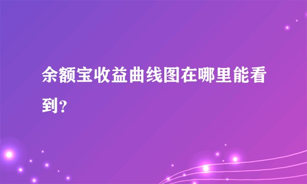 余额宝收益曲线图在哪里能看到?