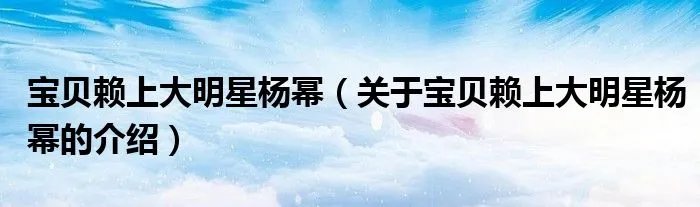 宝贝赖上大明星杨幂（关于宝贝赖上大明星杨幂的介绍）