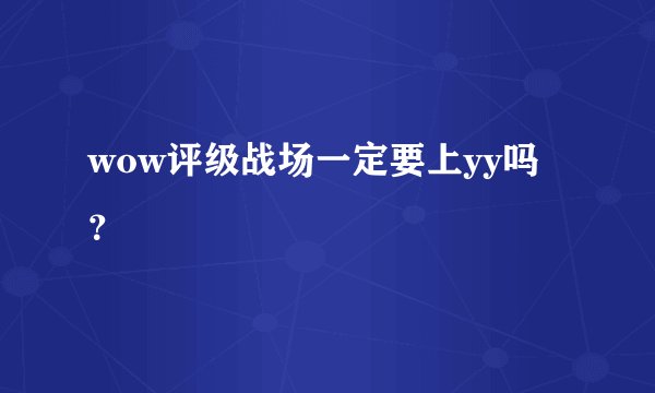 wow评级战场一定要上yy吗？