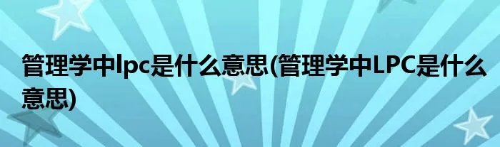 管理学中lpc是什么意思(管理学中LPC是什么意思)