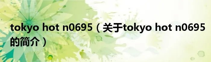 tokyo hot n0695（关于tokyo hot n0695的简介）