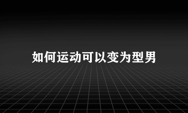 如何运动可以变为型男