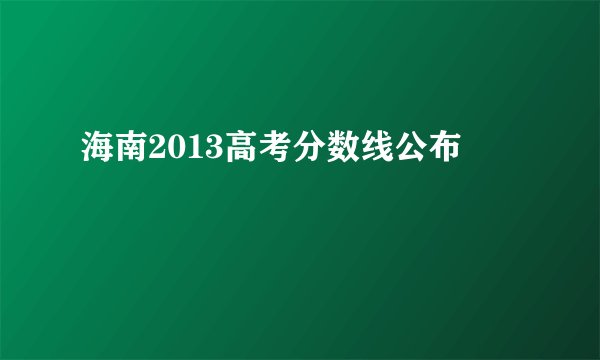 海南2013高考分数线公布