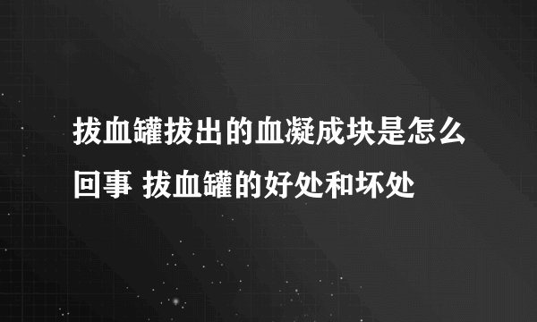 拔血罐拔出的血凝成块是怎么回事 拔血罐的好处和坏处