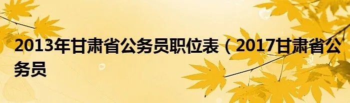 2013年甘肃省公务员职位表（2017甘肃省公务员