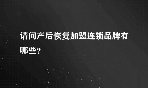 请问产后恢复加盟连锁品牌有哪些？