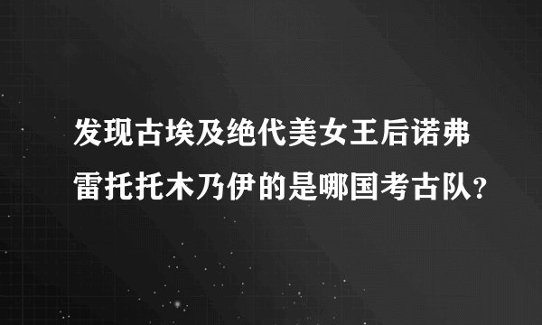 发现古埃及绝代美女王后诺弗雷托托木乃伊的是哪国考古队?