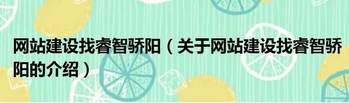 网站建设找睿智骄阳（关于网站建设找睿智骄阳的介绍）