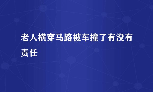 老人横穿马路被车撞了有没有责任